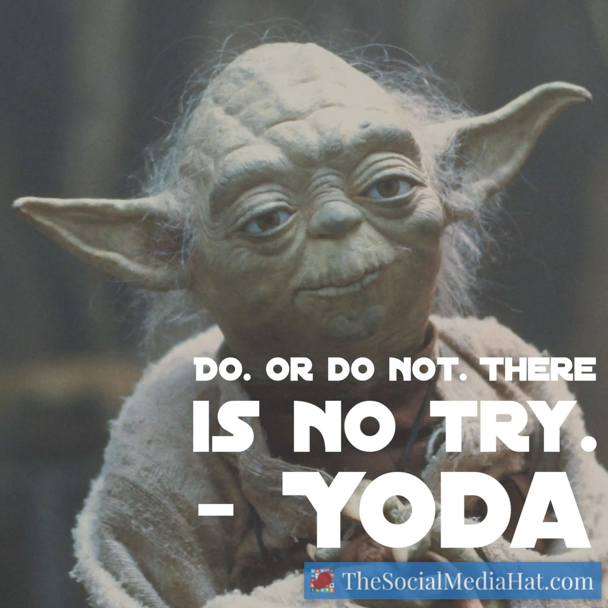 Do. Or do not. There is no try.